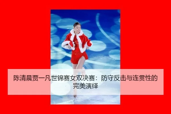 陈清晨贾一凡世锦赛女双决赛：防守反击与连贯性的完美演绎