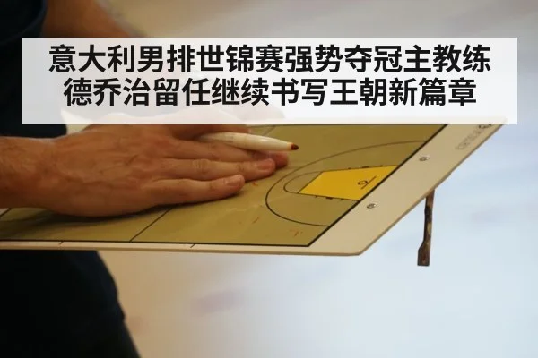 意大利男排世锦赛强势夺冠主教练德乔治留任继续书写王朝新篇章