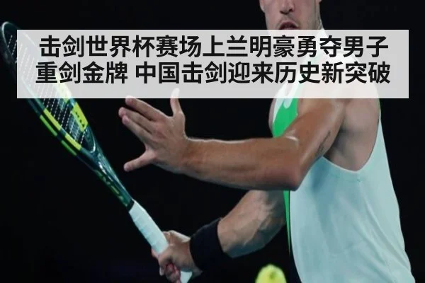击剑世界杯赛场上兰明豪勇夺男子重剑金牌 中国击剑迎来历史新突破