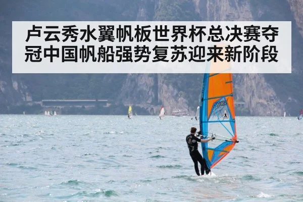 卢云秀水翼帆板世界杯总决赛夺冠中国帆船强势复苏迎来新阶段