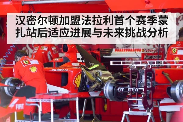 汉密尔顿加盟法拉利首个赛季蒙扎站后适应进展与未来挑战分析