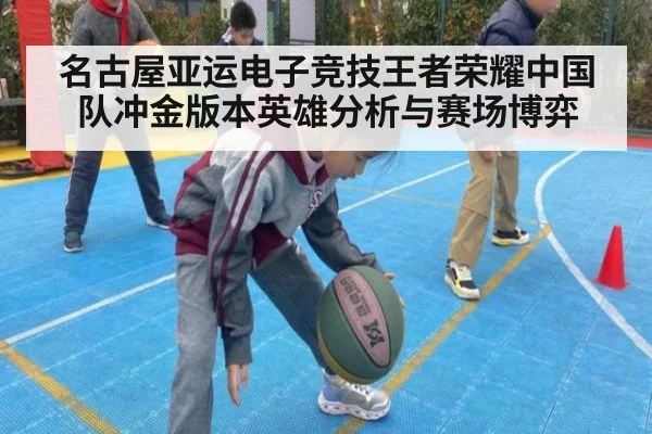 名古屋亚运电子竞技王者荣耀中国队冲金版本英雄分析与赛场博弈