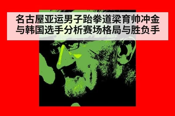 名古屋亚运男子跆拳道梁育帅冲金与韩国选手分析赛场格局与胜负手