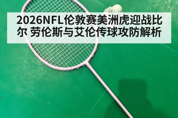 2026NFL伦敦赛美洲虎迎战比尔 劳伦斯与艾伦传球攻防解析